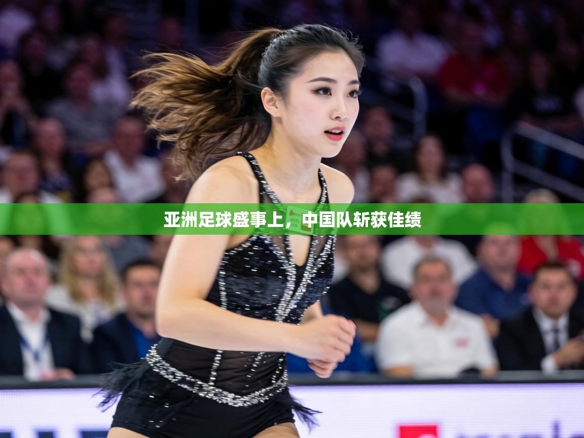 亚洲足球盛事上，中国队斩获佳绩